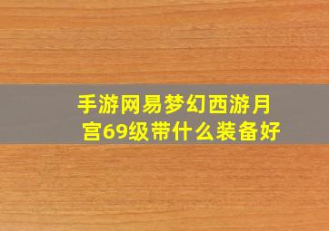 手游网易梦幻西游月宫69级带什么装备好