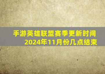 手游英雄联盟赛季更新时间2024年11月份几点结束