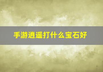 手游逍遥打什么宝石好