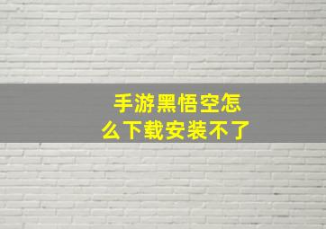 手游黑悟空怎么下载安装不了