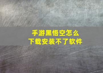 手游黑悟空怎么下载安装不了软件