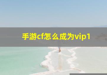 手游cf怎么成为vip1