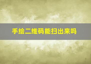 手绘二维码能扫出来吗