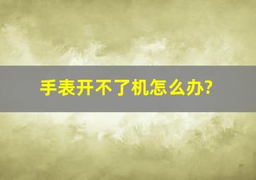 手表开不了机怎么办?