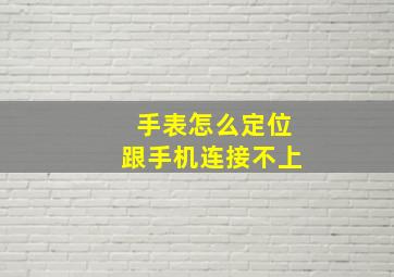 手表怎么定位跟手机连接不上