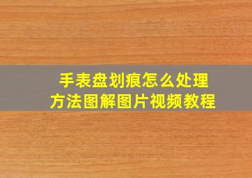 手表盘划痕怎么处理方法图解图片视频教程