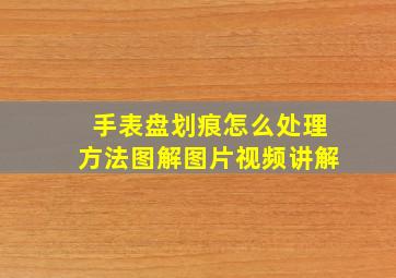 手表盘划痕怎么处理方法图解图片视频讲解