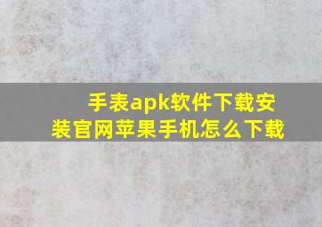 手表apk软件下载安装官网苹果手机怎么下载