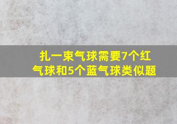 扎一束气球需要7个红气球和5个蓝气球类似题