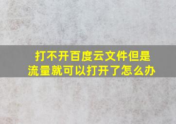 打不开百度云文件但是流量就可以打开了怎么办