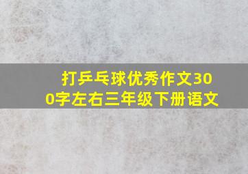 打乒乓球优秀作文300字左右三年级下册语文