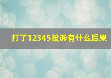 打了12345投诉有什么后果