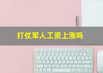 打仗军人工资上涨吗