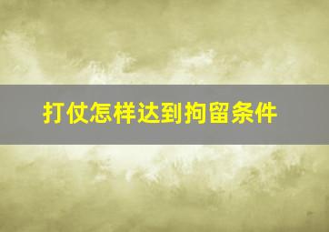 打仗怎样达到拘留条件