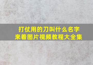 打仗用的刀叫什么名字来着图片视频教程大全集