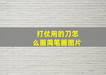 打仗用的刀怎么画简笔画图片