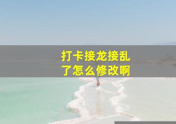 打卡接龙接乱了怎么修改啊