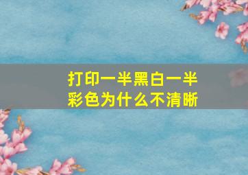 打印一半黑白一半彩色为什么不清晰