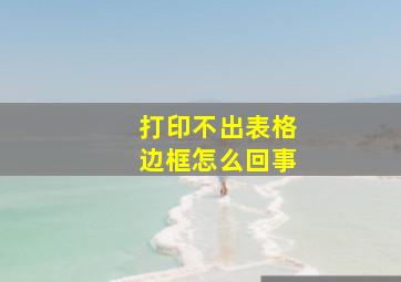 打印不出表格边框怎么回事