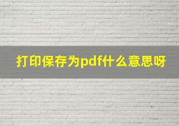 打印保存为pdf什么意思呀