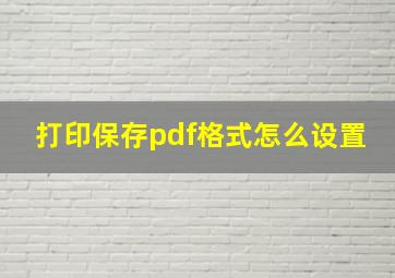 打印保存pdf格式怎么设置