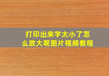 打印出来字太小了怎么放大呢图片视频教程