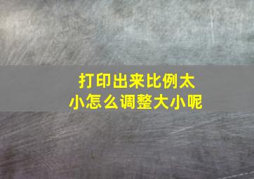 打印出来比例太小怎么调整大小呢