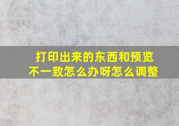 打印出来的东西和预览不一致怎么办呀怎么调整