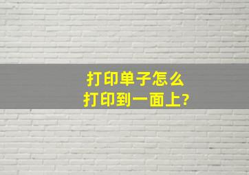 打印单子怎么打印到一面上?