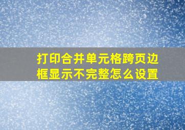 打印合并单元格跨页边框显示不完整怎么设置