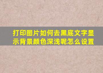 打印图片如何去黑底文字显示背景颜色深浅呢怎么设置