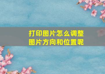 打印图片怎么调整图片方向和位置呢