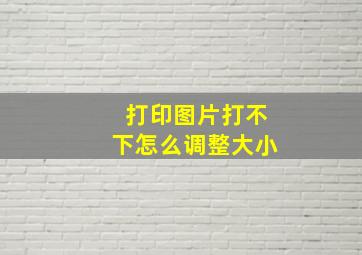 打印图片打不下怎么调整大小