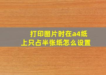 打印图片时在a4纸上只占半张纸怎么设置