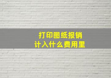 打印图纸报销计入什么费用里