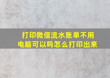 打印微信流水账单不用电脑可以吗怎么打印出来