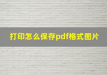 打印怎么保存pdf格式图片