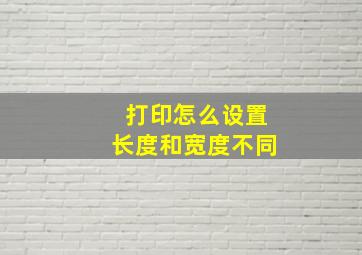 打印怎么设置长度和宽度不同