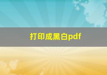 打印成黑白pdf