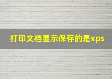 打印文档显示保存的是xps