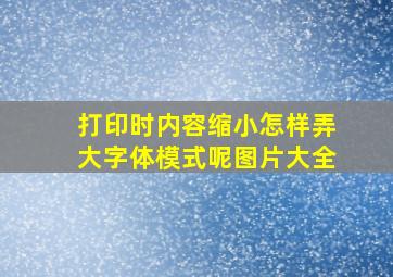 打印时内容缩小怎样弄大字体模式呢图片大全