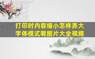 打印时内容缩小怎样弄大字体模式呢图片大全视频