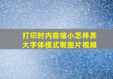 打印时内容缩小怎样弄大字体模式呢图片视频