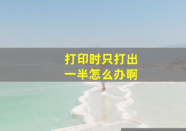 打印时只打出一半怎么办啊