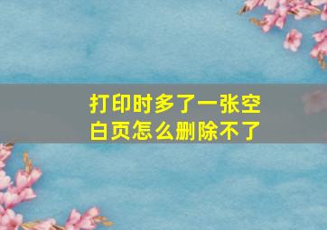 打印时多了一张空白页怎么删除不了