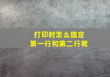 打印时怎么固定第一行和第二行呢