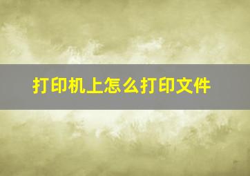 打印机上怎么打印文件