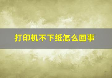 打印机不下纸怎么回事