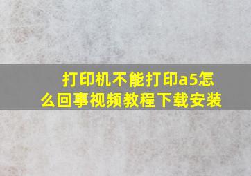 打印机不能打印a5怎么回事视频教程下载安装