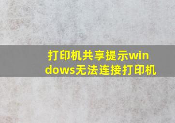 打印机共享提示windows无法连接打印机